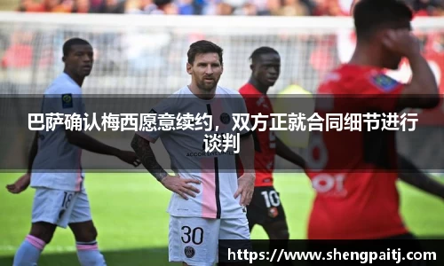 巴萨确认梅西愿意续约，双方正就合同细节进行谈判