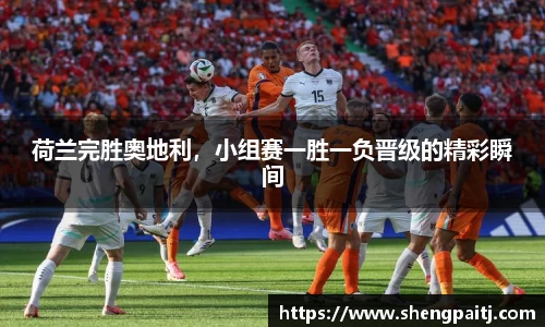 荷兰完胜奥地利，小组赛一胜一负晋级的精彩瞬间