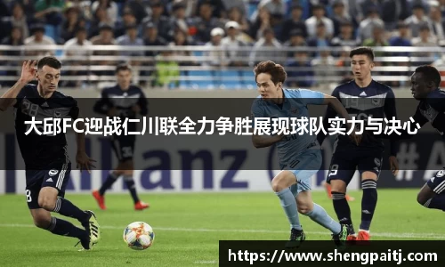 大邱FC迎战仁川联全力争胜展现球队实力与决心
