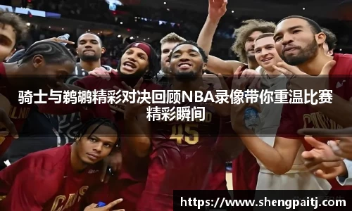 骑士与鹈鹕精彩对决回顾NBA录像带你重温比赛精彩瞬间