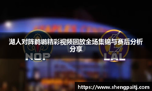 湖人对阵鹈鹕精彩视频回放全场集锦与赛后分析分享