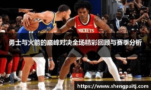 勇士与火箭的巅峰对决全场精彩回顾与赛季分析