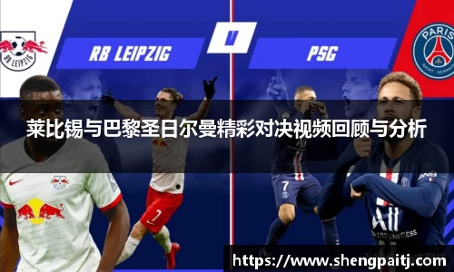 莱比锡与巴黎圣日尔曼精彩对决视频回顾与分析