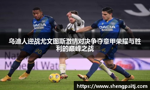 乌迪人迎战尤文图斯激情对决争夺意甲荣耀与胜利的巅峰之战