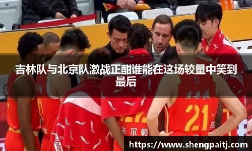 吉林队与北京队激战正酣谁能在这场较量中笑到最后