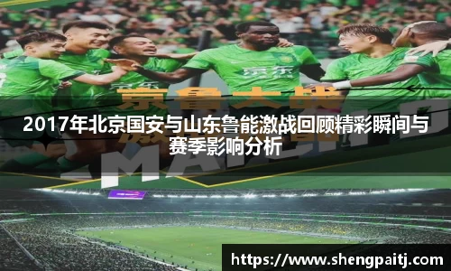 2017年北京国安与山东鲁能激战回顾精彩瞬间与赛季影响分析