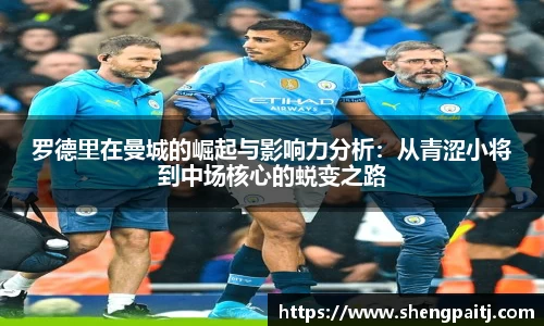 罗德里在曼城的崛起与影响力分析：从青涩小将到中场核心的蜕变之路