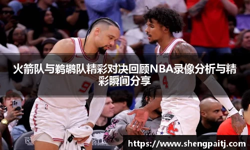 火箭队与鹈鹕队精彩对决回顾NBA录像分析与精彩瞬间分享