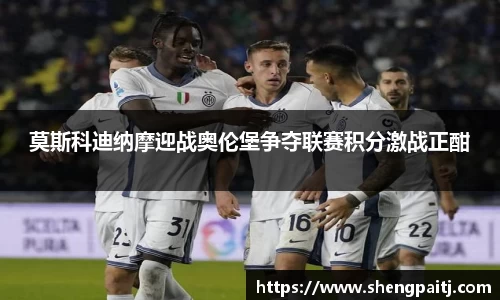莫斯科迪纳摩迎战奥伦堡争夺联赛积分激战正酣