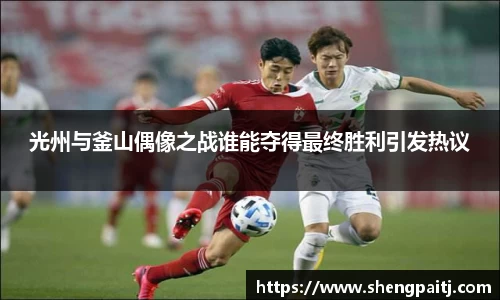 光州与釜山偶像之战谁能夺得最终胜利引发热议