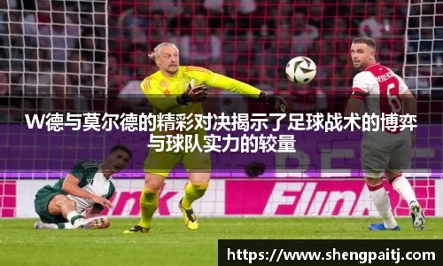 W德与莫尔德的精彩对决揭示了足球战术的博弈与球队实力的较量