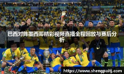 巴西对阵墨西哥精彩视频直播全程回放与赛后分析