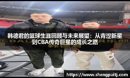 韩德君的篮球生涯回顾与未来展望：从青涩新星到CBA传奇巨星的成长之路