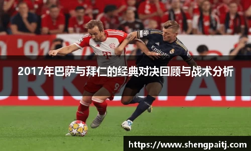 2017年巴萨与拜仁的经典对决回顾与战术分析