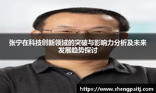 张宁在科技创新领域的突破与影响力分析及未来发展趋势探讨